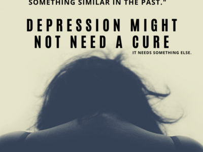 Episode 81 : Depression might not need a cure. It needs something else.